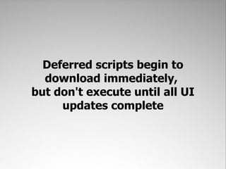 Deferred scripts begin to
  download immediately,
but don't execute until all UI
     updates complete
 