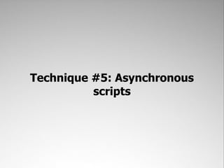 Technique #5: Asynchronous
          scripts
 
