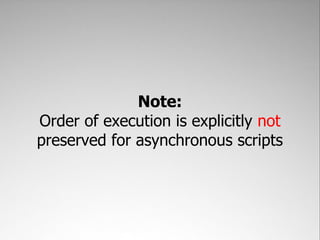 Note:
Order of execution is explicitly not
preserved for asynchronous scripts
 