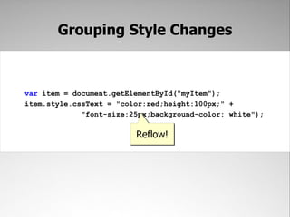 Grouping Style Changes



var item = document.getElementById("myItem");
item.style.cssText = "color:red;height:100px;" +
             "font-size:25px;background-color: white");

                         Reflow!
 