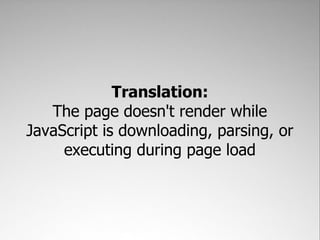 Translation:
   The page doesn't render while
JavaScript is downloading, parsing, or
     executing during page load
 