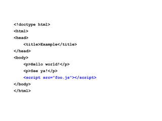 <!doctype html>
<html>
<head>
    <title>Example</title>
</head>
<body>
    <p>Hello world!</p>
    <p>See ya!</p>
    <script src="foo.js"></script>
</body>
</html>
 