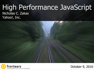 High Performance JavaScript
Nicholas C. Zakas
Yahoo!, Inc.




                    October 9, 2010
 