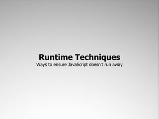 Runtime Techniques
Ways to ensure JavaScript doesn't run away
 
