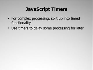 JavaScript Timers
• For complex processing, split up into timed
  functionality
• Use timers to delay some processing for later
 