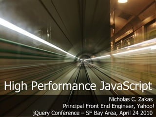 High Performance JavaScript
                                   Nicholas C. Zakas
                Principal Front End Engineer, Yahoo!
     jQuery Conference – SF Bay Area, April 24 2010
 