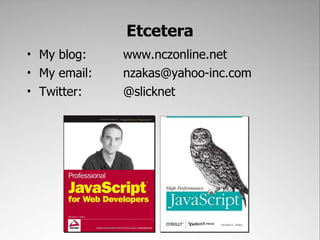 Etcetera
• My blog:    www.nczonline.net
• My email:   nzakas@yahoo-inc.com
• Twitter:    @slicknet
 
