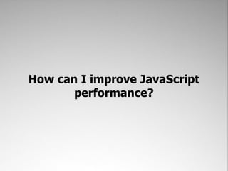 How can I improve JavaScript
       performance?
 