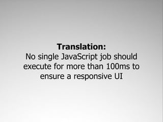 Translation:
 No single JavaScript job should
execute for more than 100ms to
     ensure a responsive UI
 