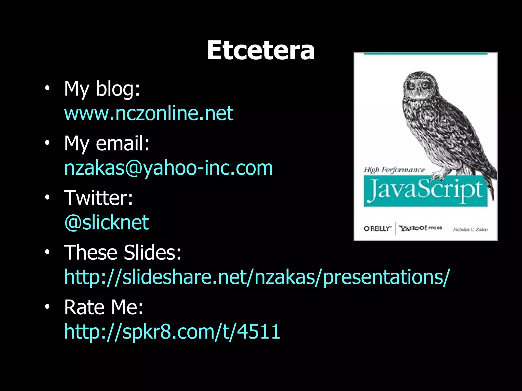 Etcetera
• My blog:
  www.nczonline.net
• My email:
  nzakas@yahoo-inc.com
• Twitter:
  @slicknet
• These Slides:
  http://slideshare.net/nzakas/presentations/
• Rate Me:
  http://spkr8.com/t/4511
 