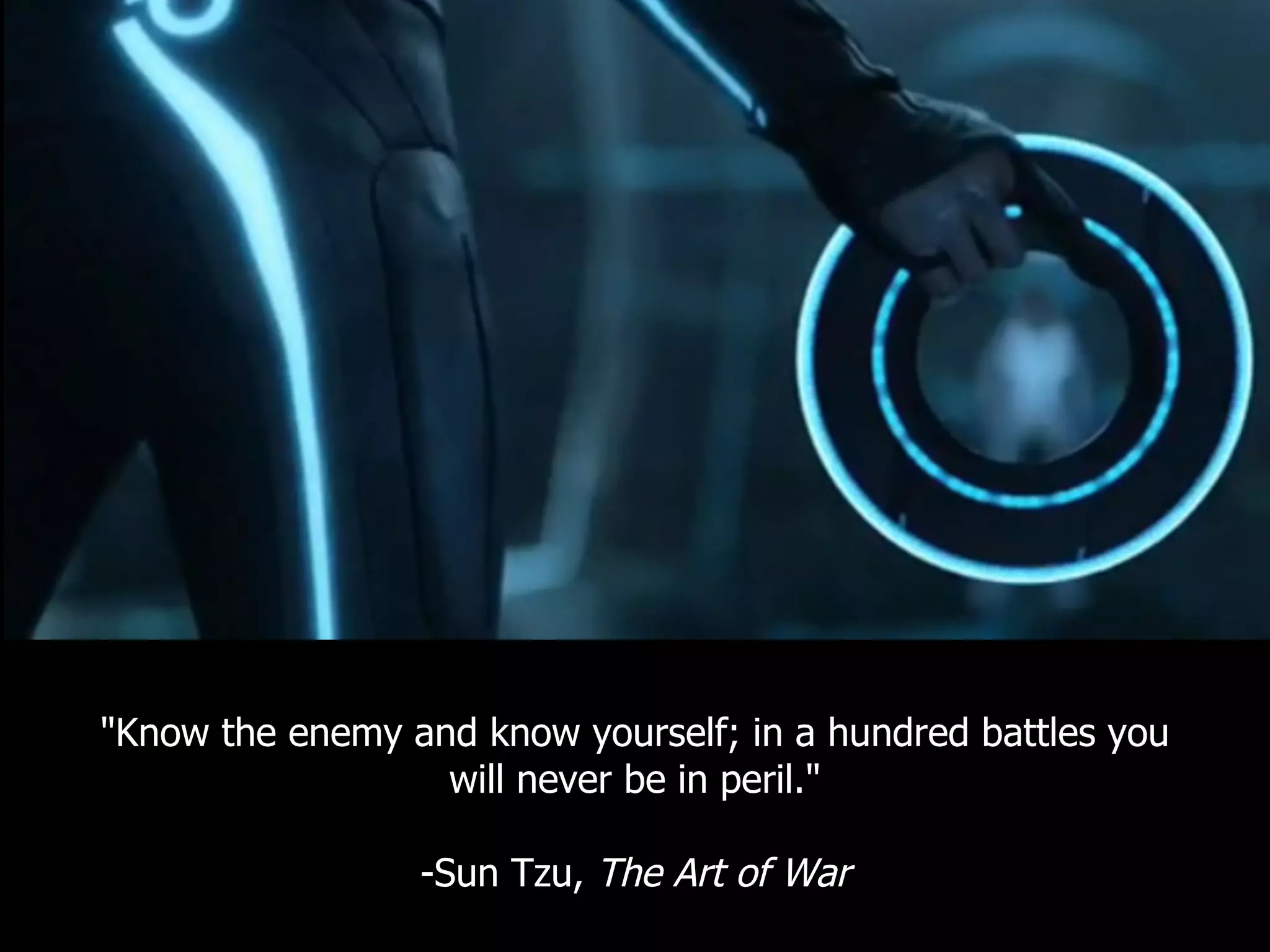 "Know the enemy and know yourself; in a hundred battles you
                  will never be in peril."

                 -Sun Tzu, The Art of War
 