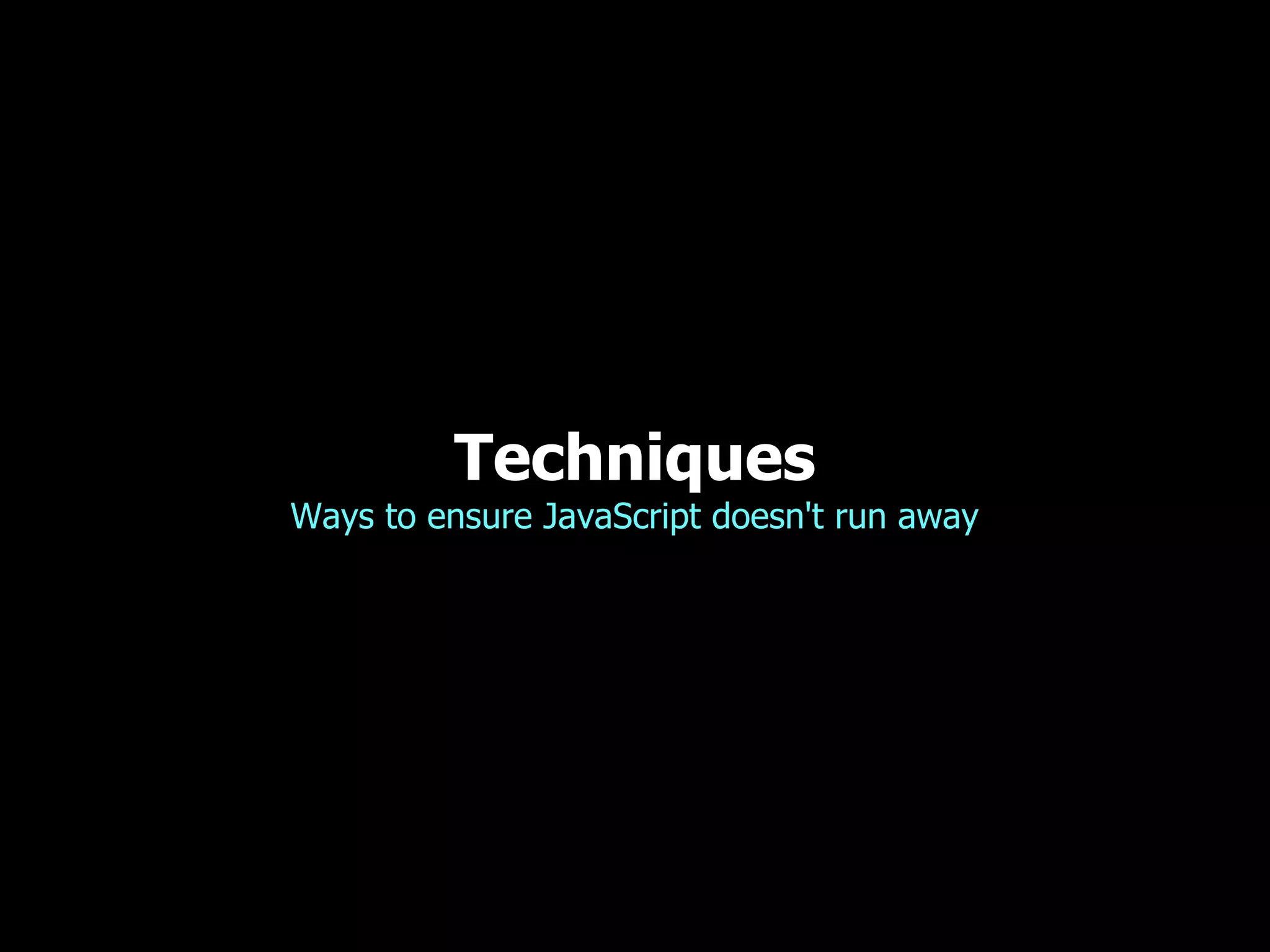 Techniques
Ways to ensure JavaScript doesn't run away
 