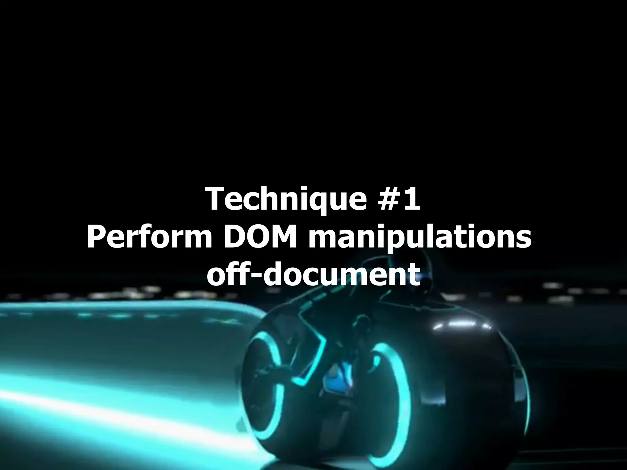 Technique #1
Perform DOM manipulations
       off-document
 