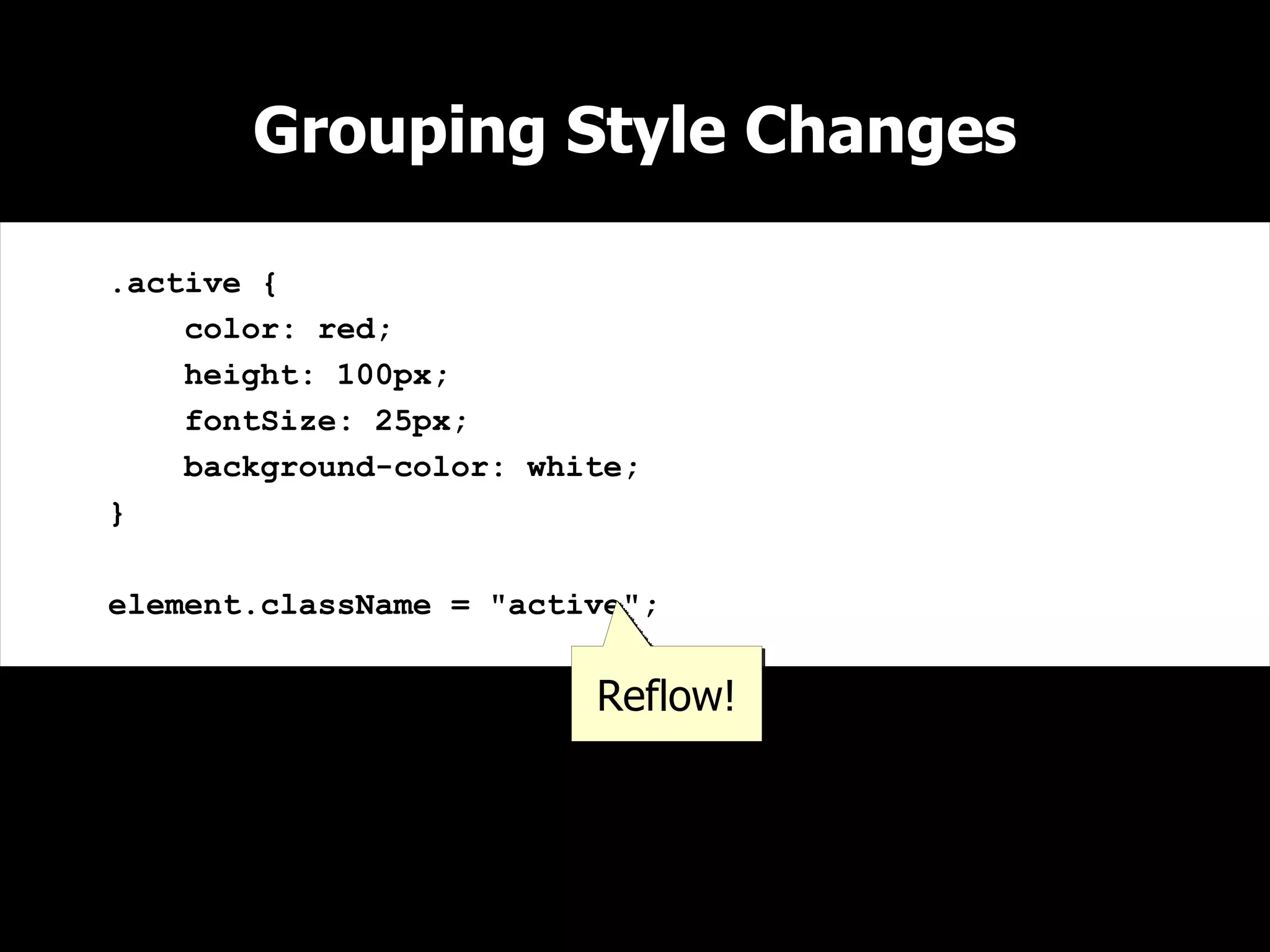 Grouping Style Changes

.active {
    color: red;
    height: 100px;
    fontSize: 25px;
    background-color: white;
}

element.className = "active";


                         Reflow!
 