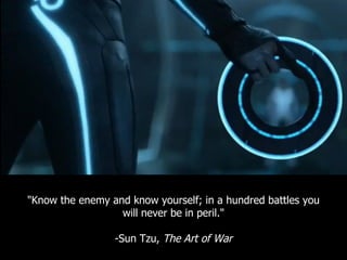 "Know the enemy and know yourself; in a hundred battles you
                  will never be in peril."

                 -Sun Tzu, The Art of War
 
