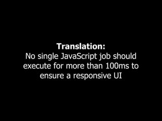 Translation:
 No single JavaScript job should
execute for more than 100ms to
     ensure a responsive UI
 