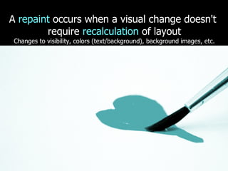 A repaint occurs when a visual change doesn't
        require recalculation of layout
 Changes to visibility, colors (text/background), background images, etc.
 