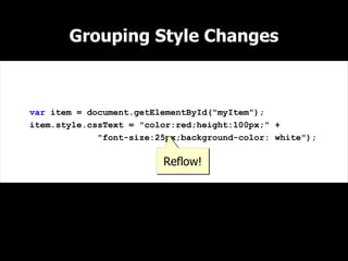Grouping Style Changes



var item = document.getElementById("myItem");
item.style.cssText = "color:red;height:100px;" +
             "font-size:25px;background-color: white");

                         Reflow!
 