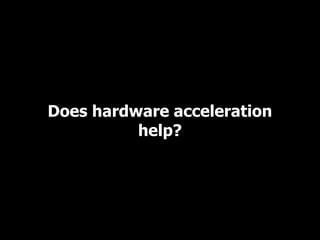 Does hardware acceleration
          help?
 