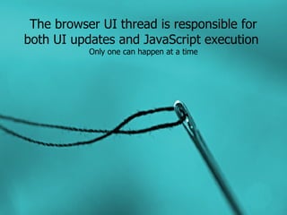 The browser UI thread is responsible for
both UI updates and JavaScript execution
           Only one can happen at a time
 