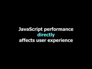 JavaScript performance
        directly
affects user experience
 