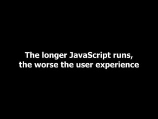 The longer JavaScript runs,
the worse the user experience
 