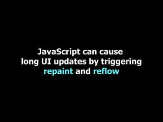 JavaScript can cause
long UI updates by triggering
     repaint and reflow
 