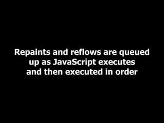 Repaints and reflows are queued
   up as JavaScript executes
  and then executed in order
 
