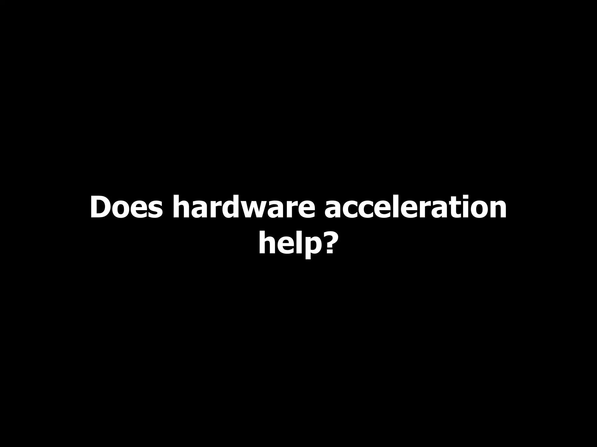 Does hardware acceleration help? 
