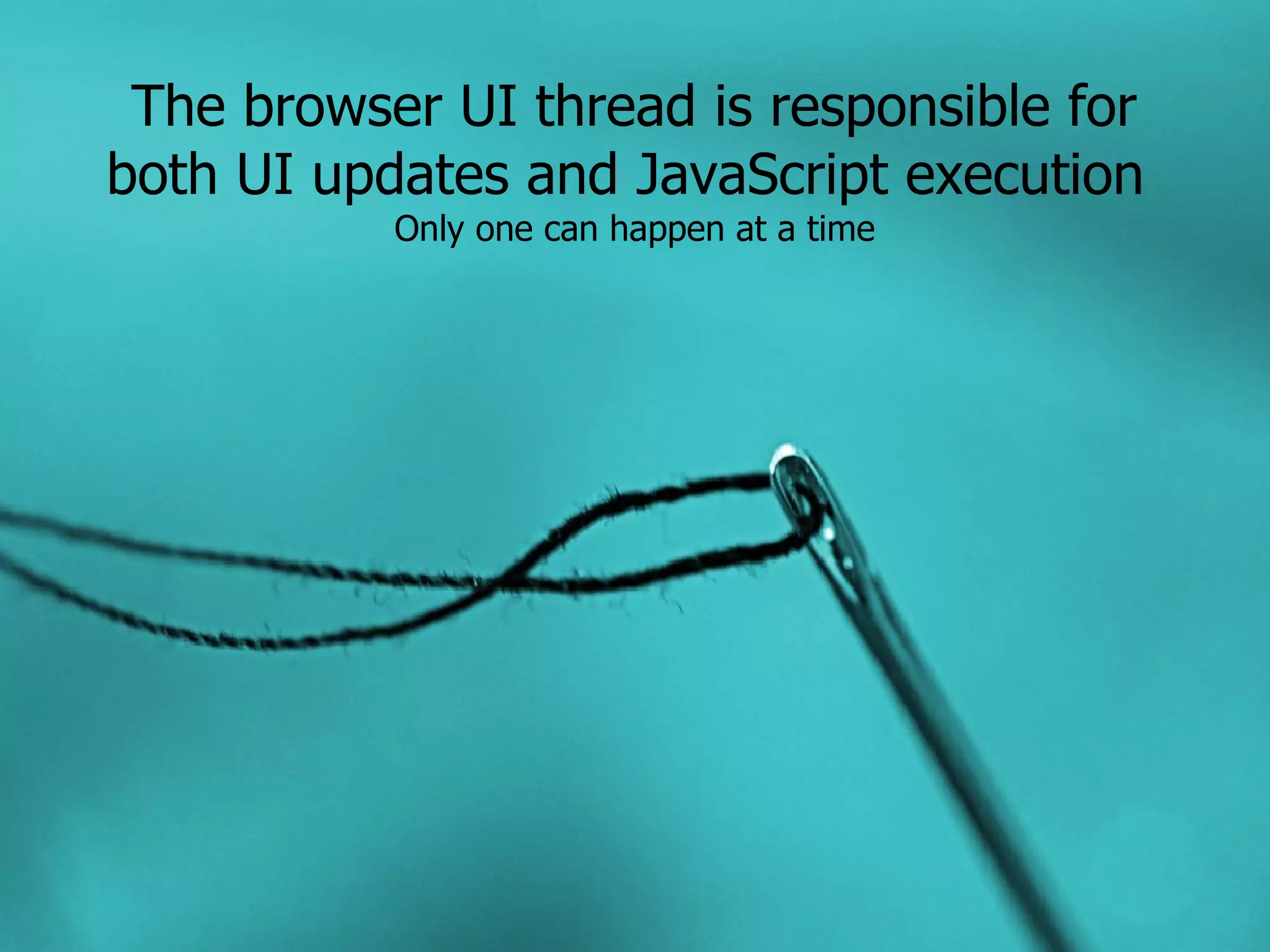 The browser UI thread is responsible for both UI updates and JavaScript execution Only one can happen at a time 