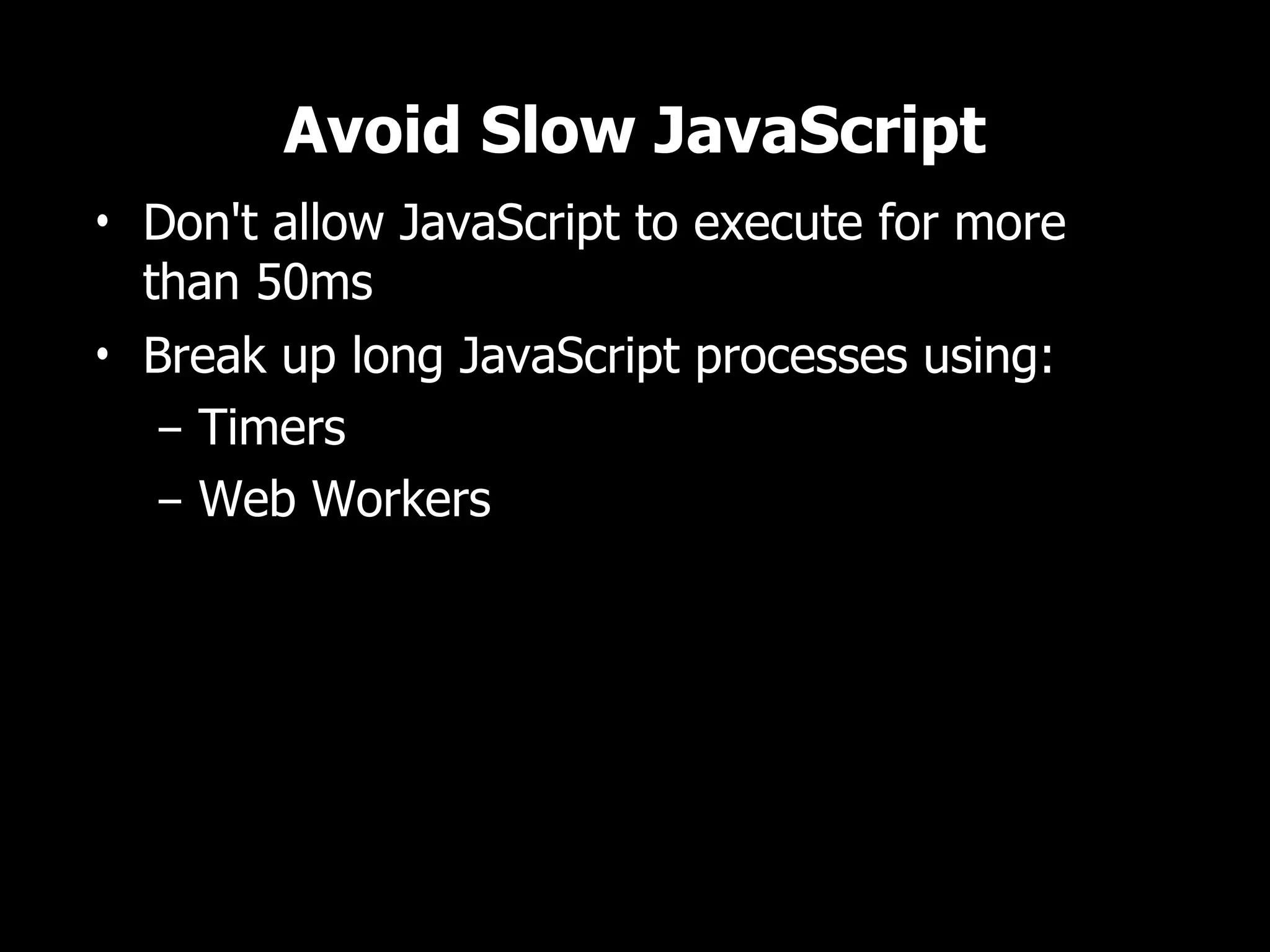 Avoid Slow JavaScript • Don't allow JavaScript to execute for more than 50ms • Break up long JavaScript processes using: – Timers – Web Workers 