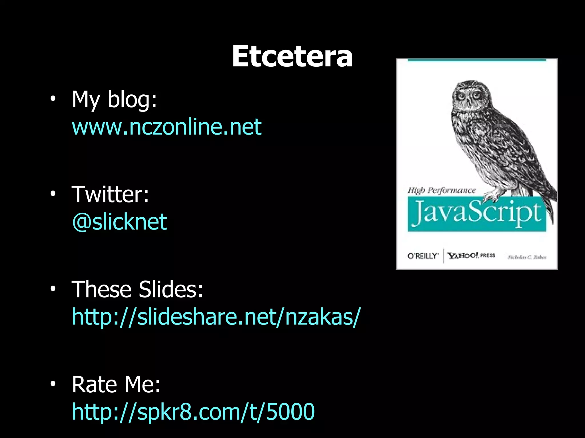 Etcetera • My blog: www.nczonline.net • Twitter: @slicknet • These Slides: http://slideshare.net/nzakas/ • Rate Me: http://spkr8.com/t/5000 