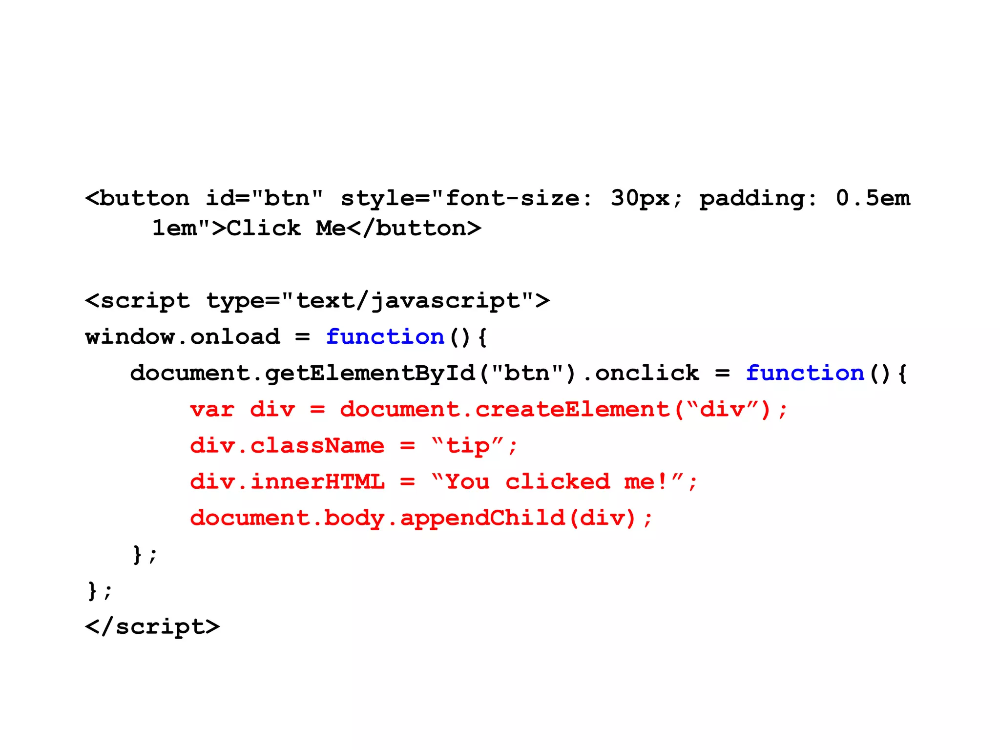 JavaScript May Cause UI Update <button id="btn" style="font-size: 30px; padding: 0.5em 1em">Click Me</button> <script type="text/javascript"> window.onload = function(){ document.getElementById("btn").onclick = function(){ var div = document.createElement(“div”); div.className = “tip”; div.innerHTML = “You clicked me!”; document.body.appendChild(div); }; }; </script> 