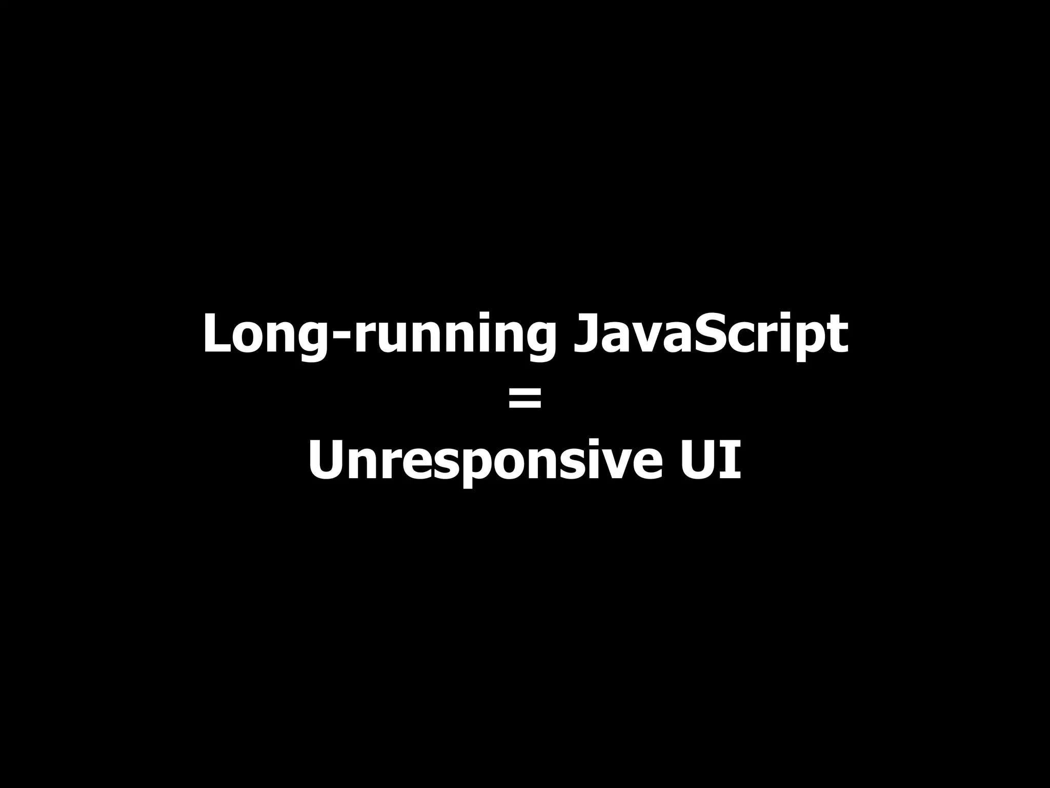Long-running JavaScript = Unresponsive UI 