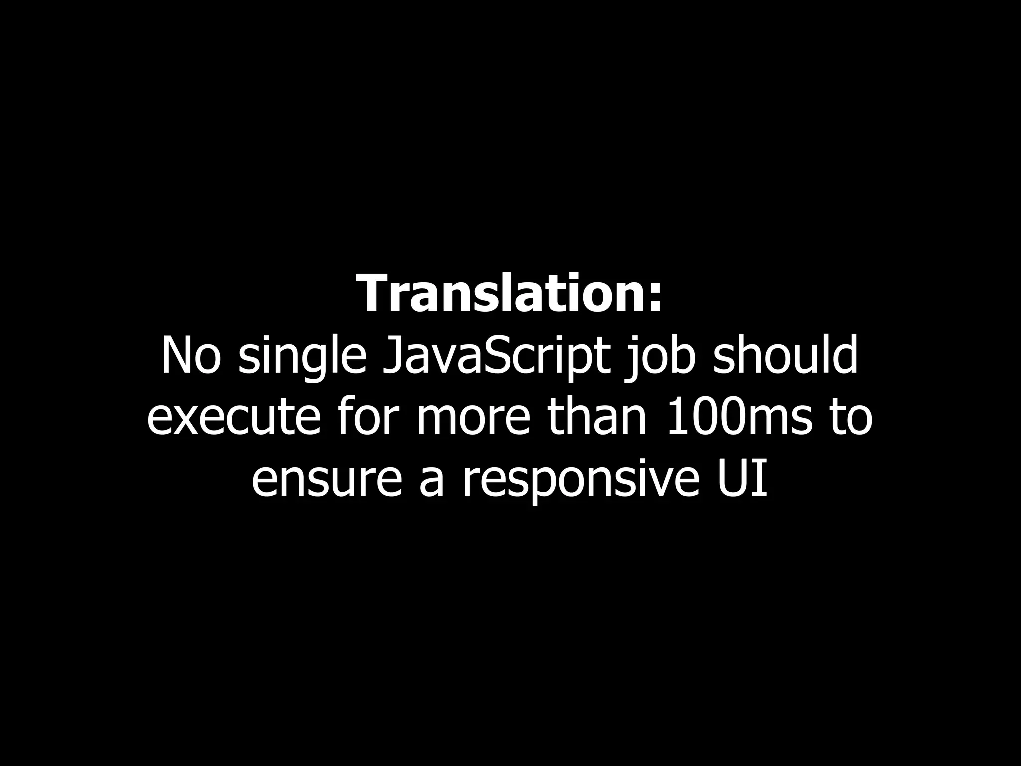 Translation: No single JavaScript job should execute for more than 100ms to ensure a responsive UI 