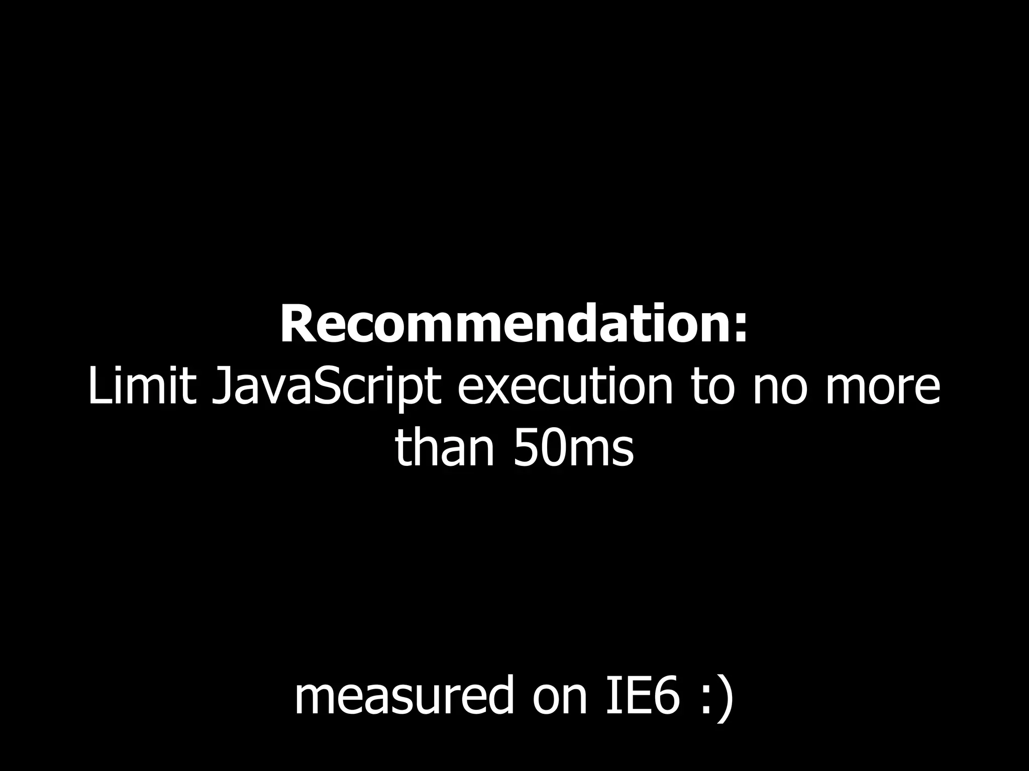 Recommendation: Limit JavaScript execution to no more than 50ms measured on IE6 :) 