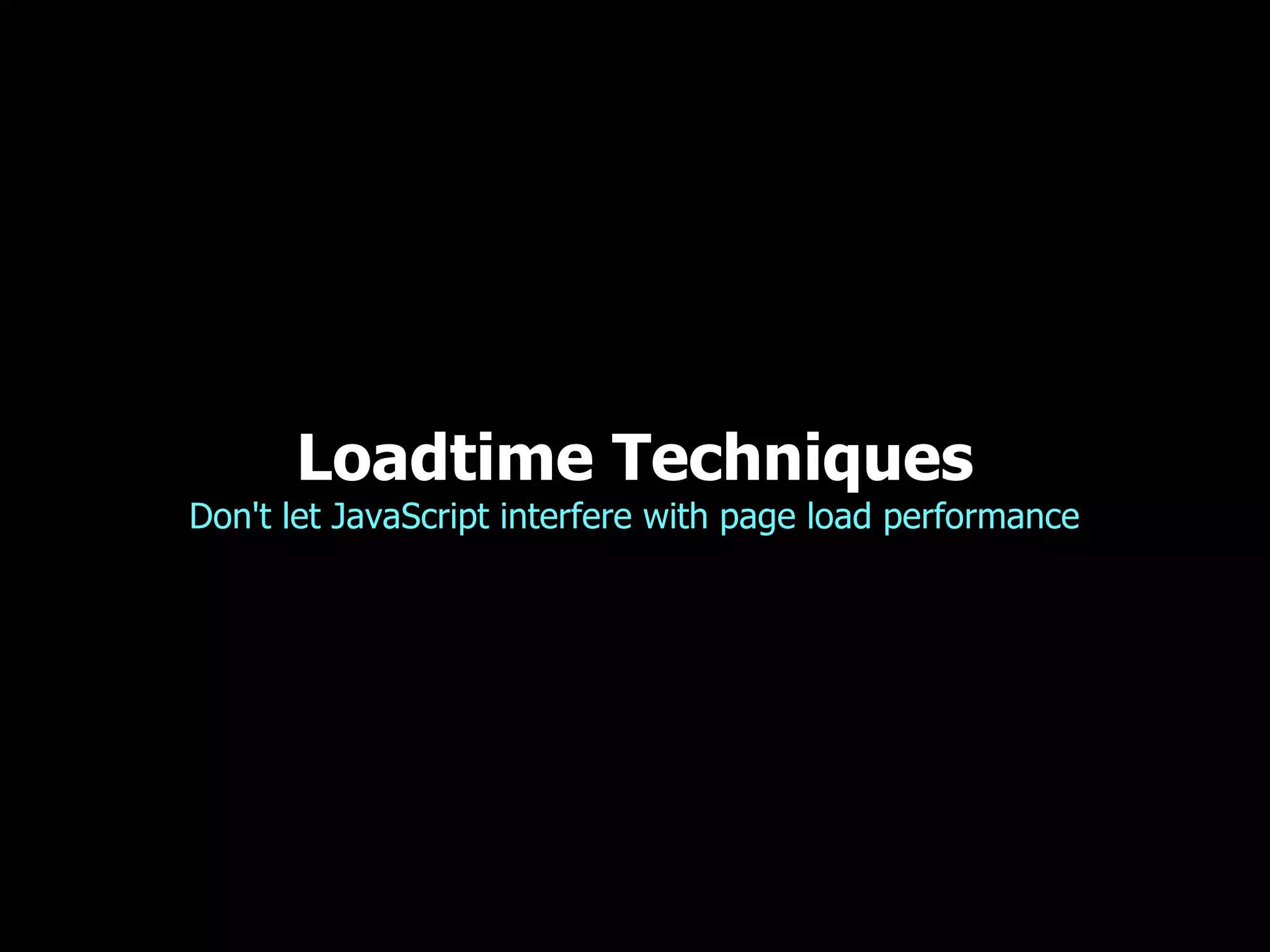 Loadtime Techniques Don't let JavaScript interfere with page load performance 