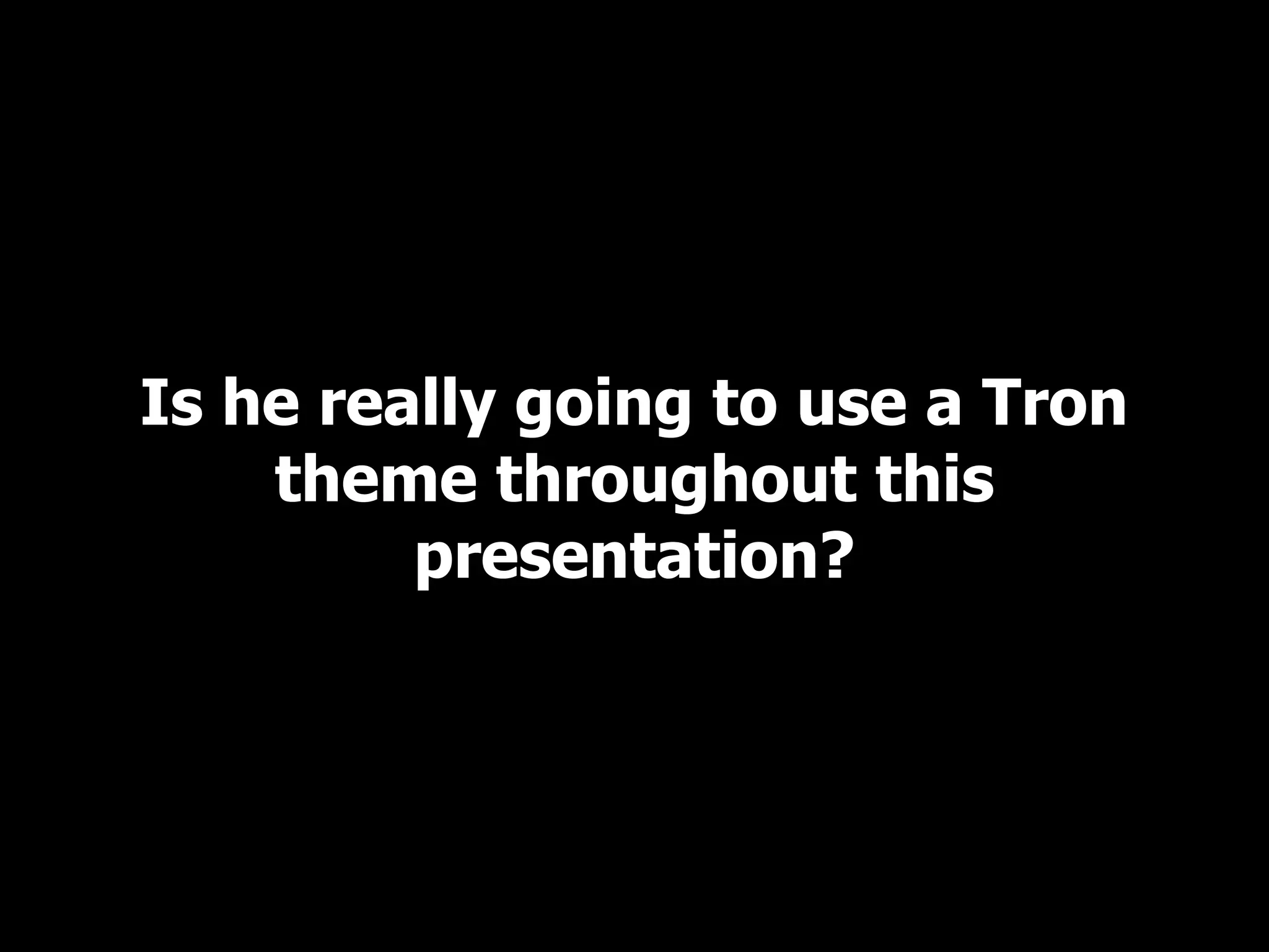 Is he really going to use a Tron theme throughout this presentation? 