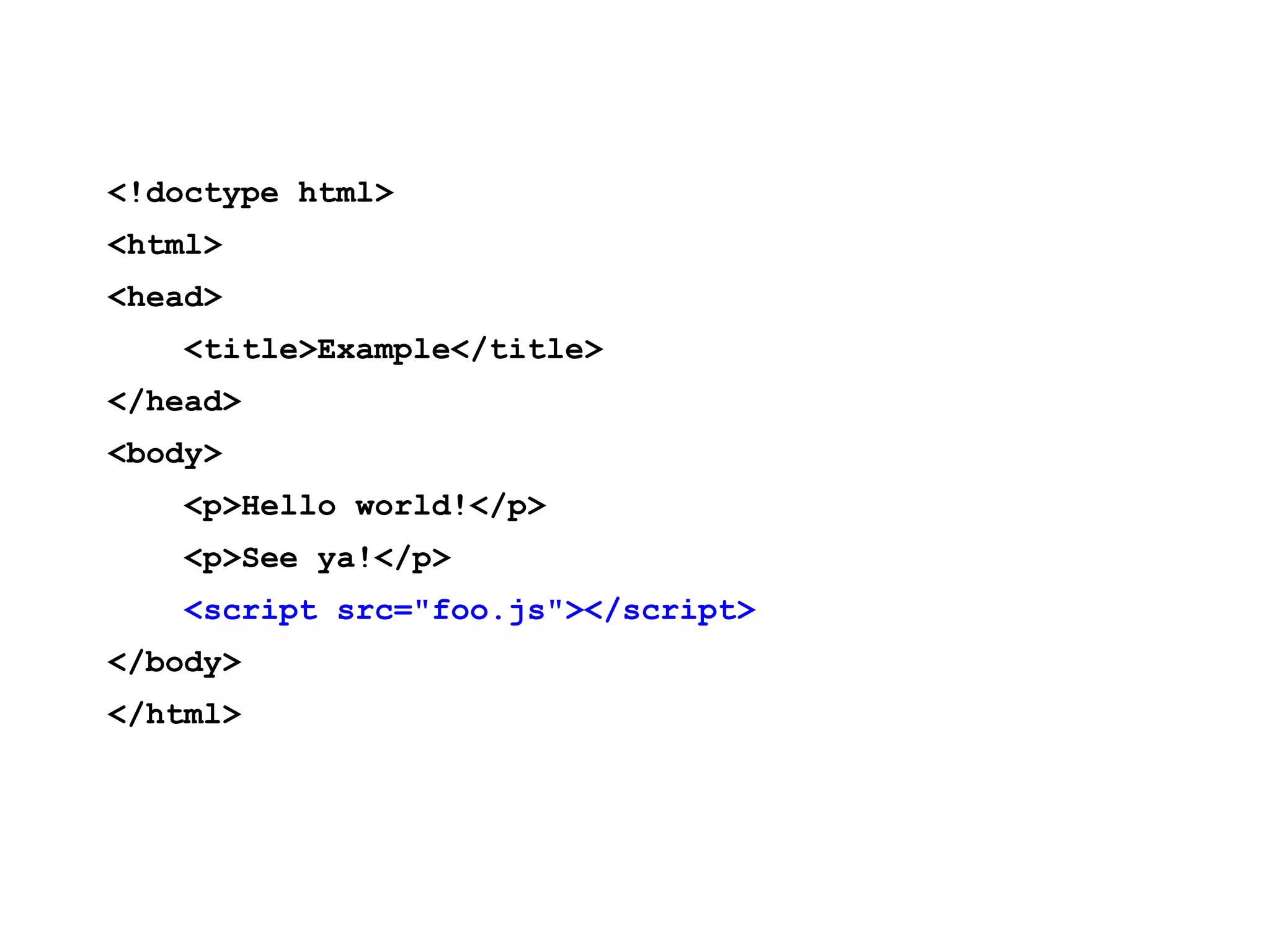 <!doctype html> <html> <head> <title>Example</title> </head> <body> <p>Hello world!</p> <p>See ya!</p> <script src="foo.js"></script> </body> </html> 
