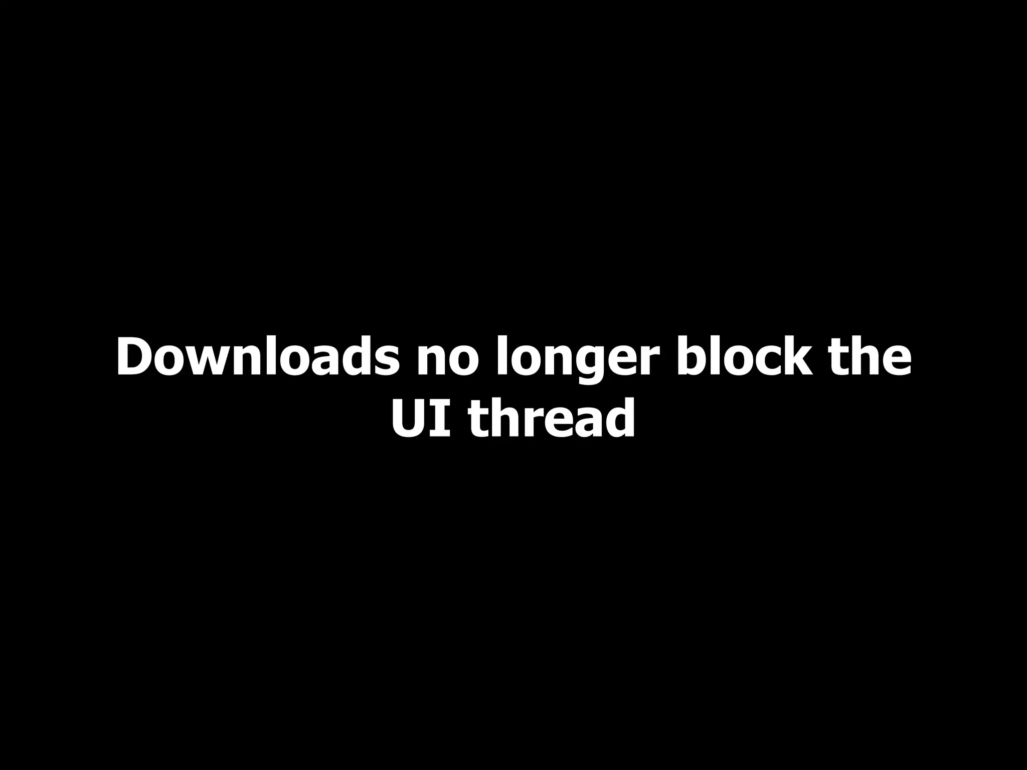 Downloads no longer block the UI thread 