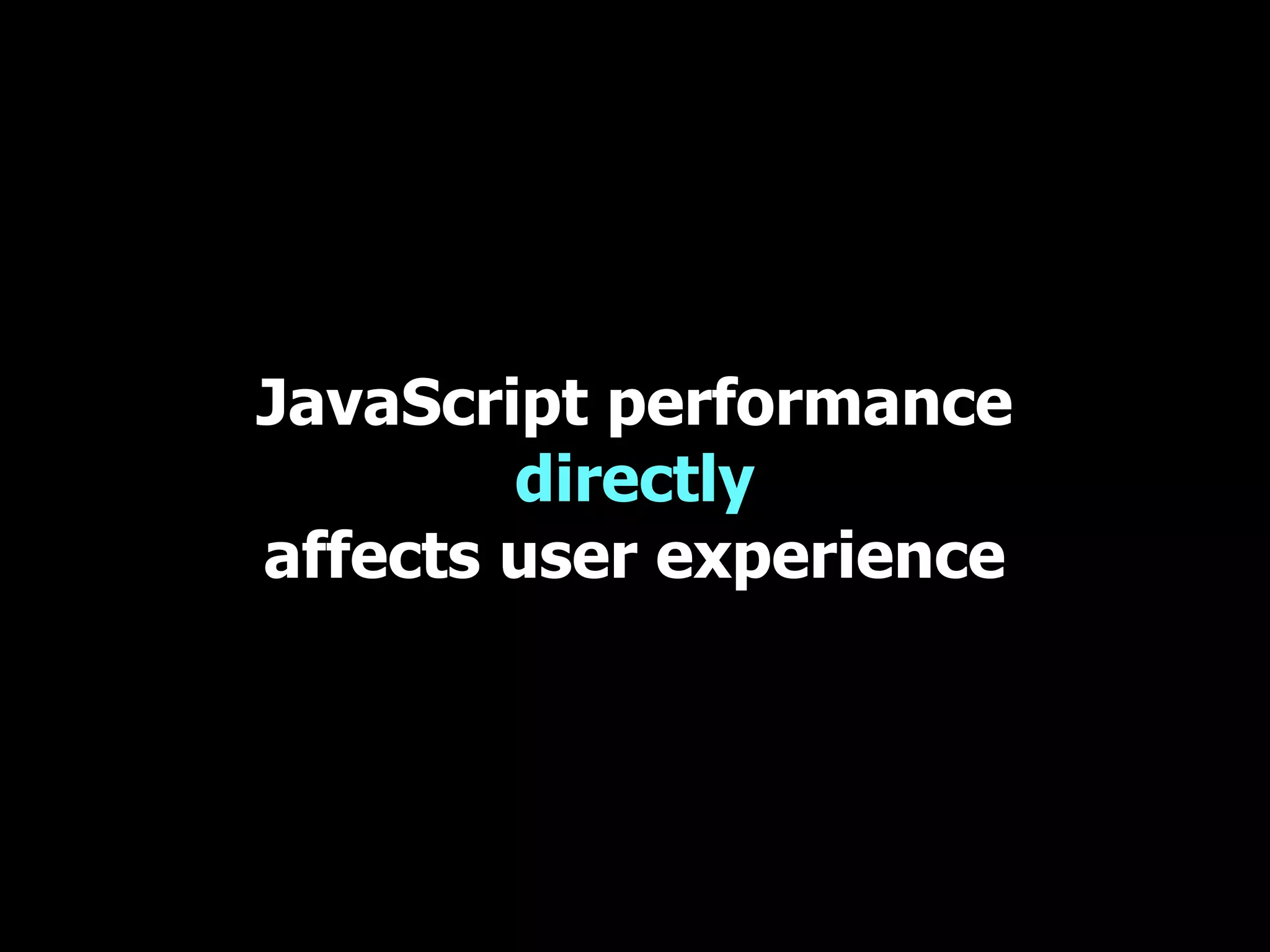 JavaScript performance directly affects user experience 