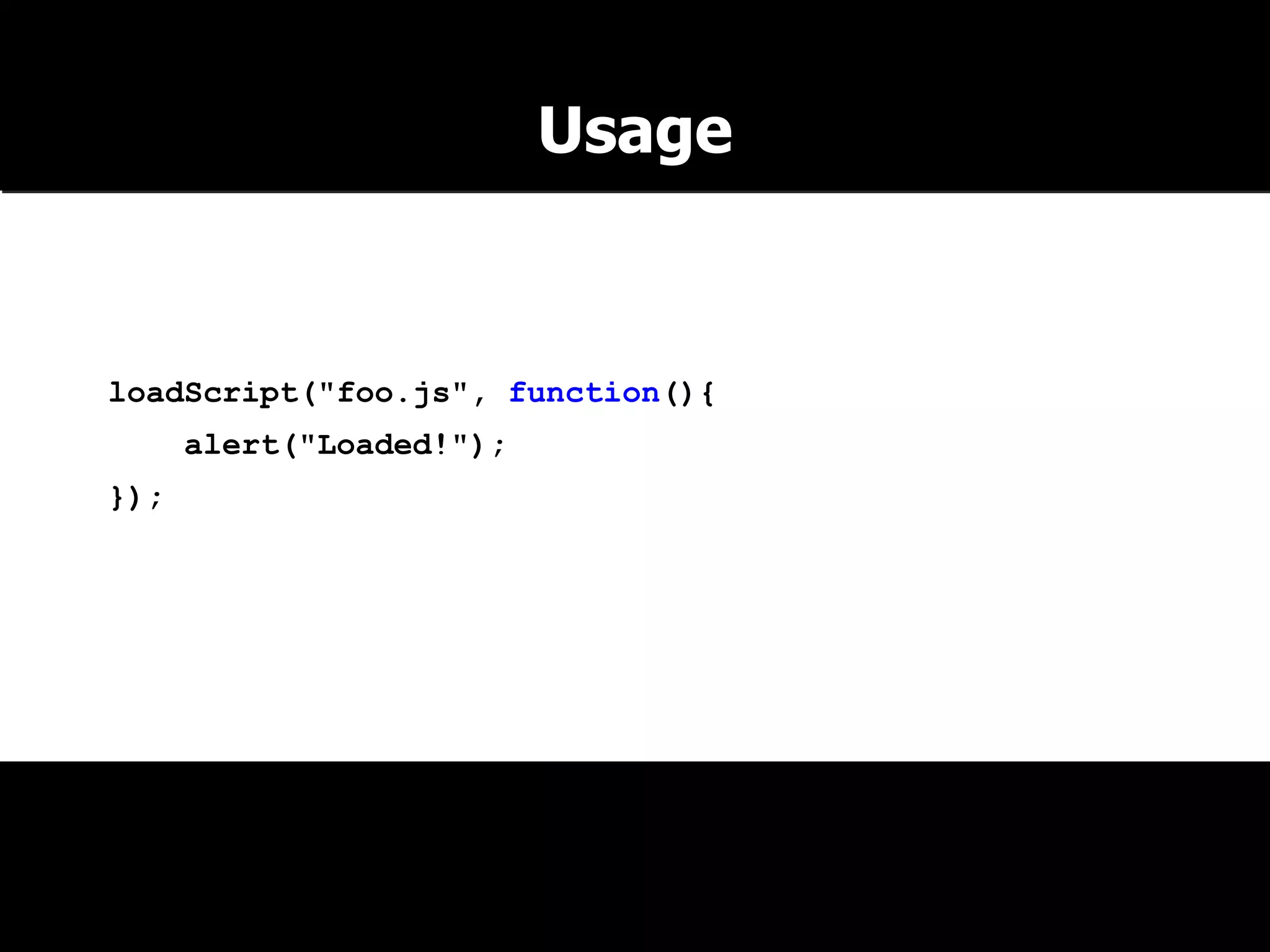loadScript("foo.js", function(){ alert("Loaded!"); }); Usage 