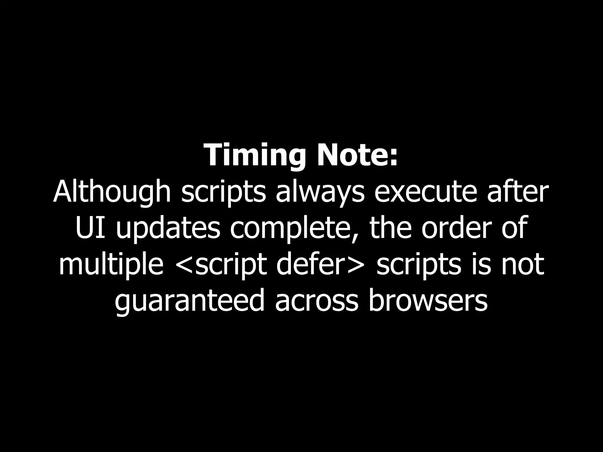 Timing Note: Although scripts always execute after UI updates complete, the order of multiple <script defer> scripts is not guaranteed across browsers 