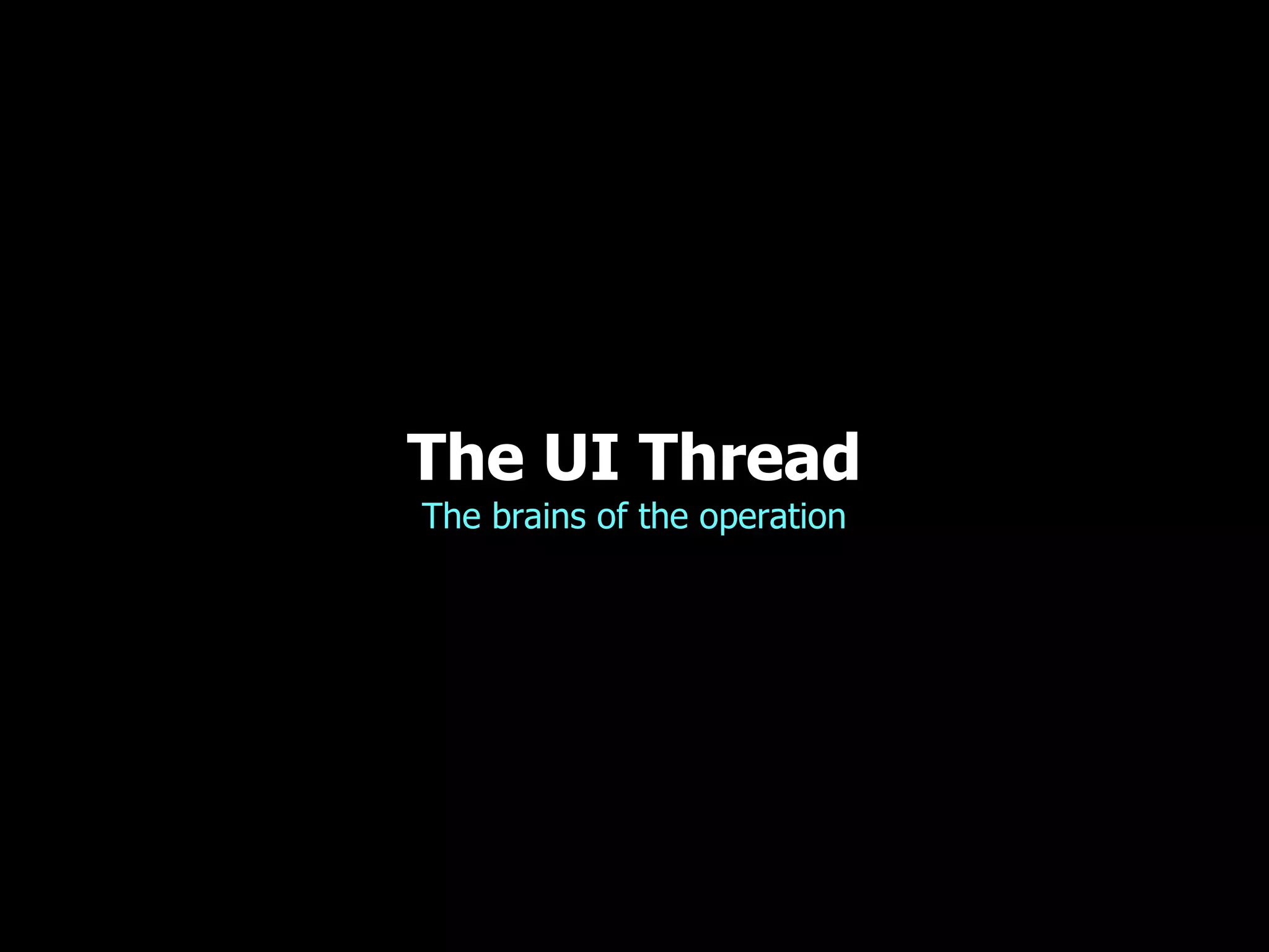 The UI Thread The brains of the operation 