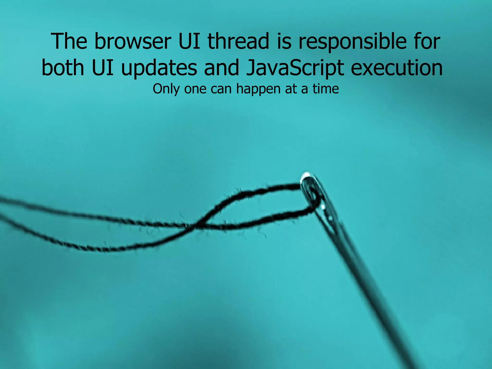The browser UI thread is responsible for both UI updates and JavaScript execution Only one can happen at a time 