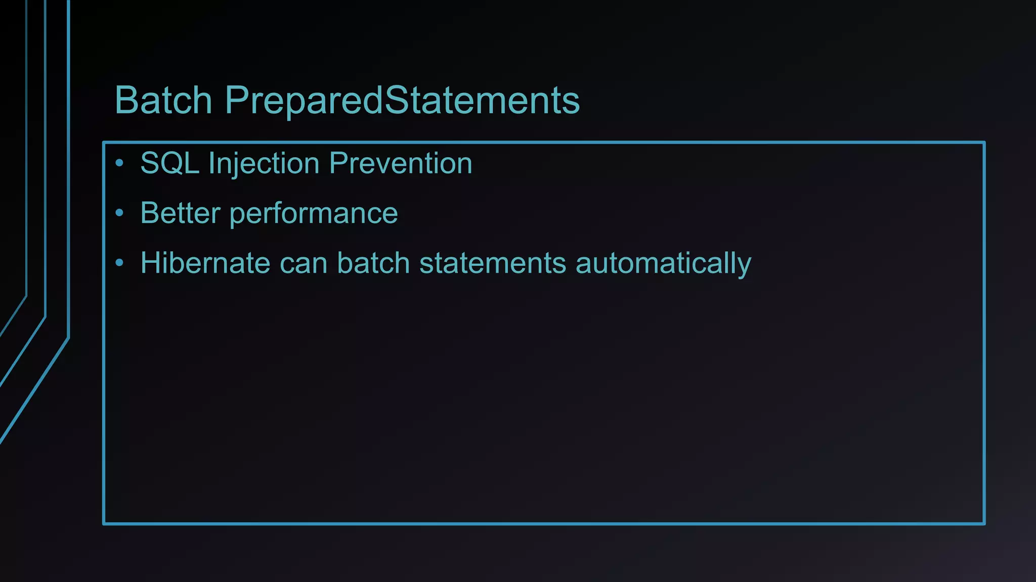 Batch PreparedStatements
• SQL Injection Prevention
• Better performance
• Hibernate can batch statements automatically
 