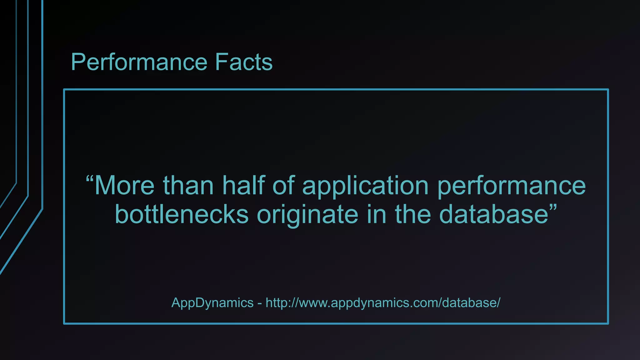 Performance Facts
“More than half of application performance
bottlenecks originate in the database”
AppDynamics - http://www.appdynamics.com/database/
 