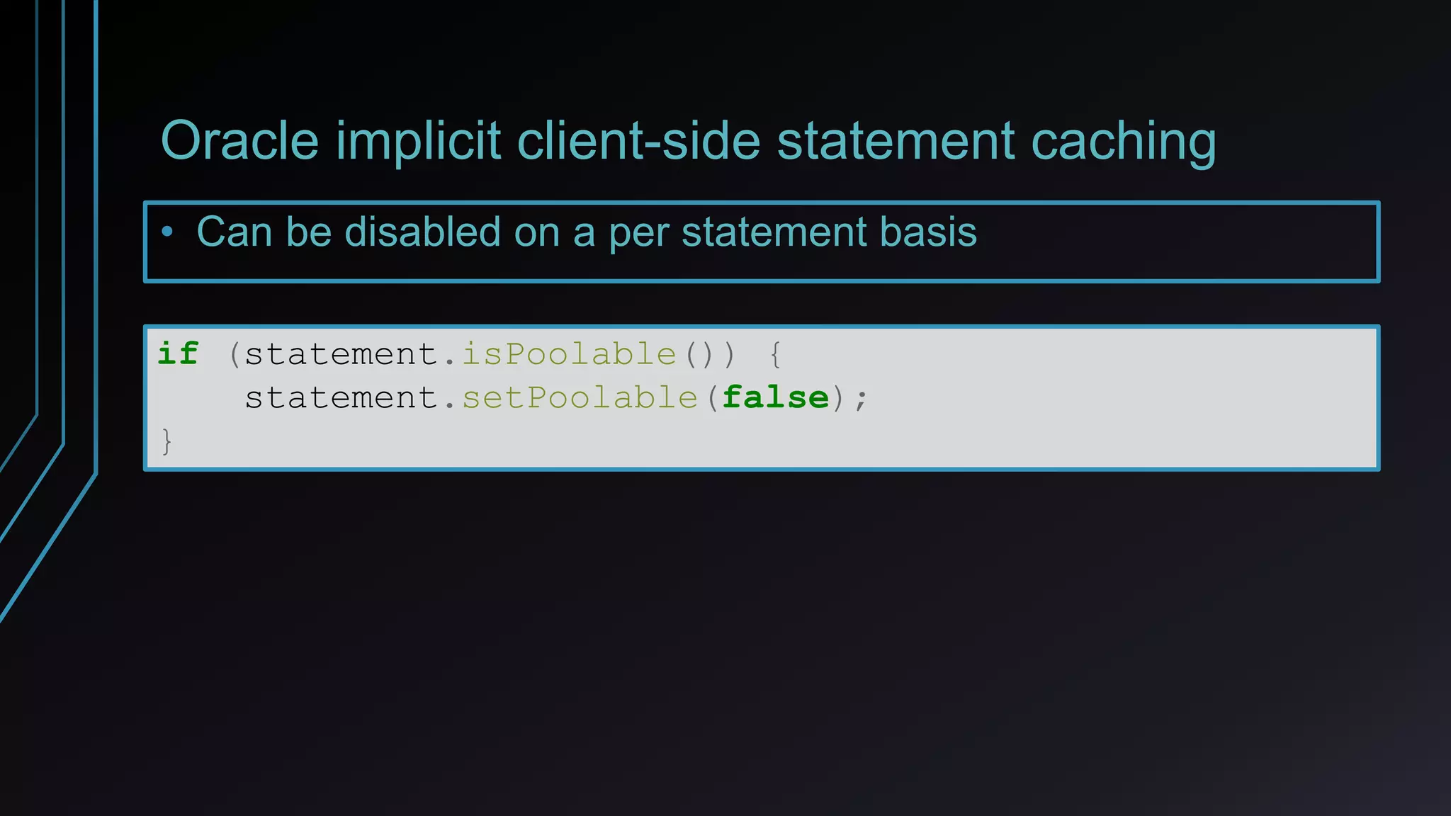 Oracle implicit client-side statement caching
• Can be disabled on a per statement basis
if (statement.isPoolable()) {
statement.setPoolable(false);
}
 