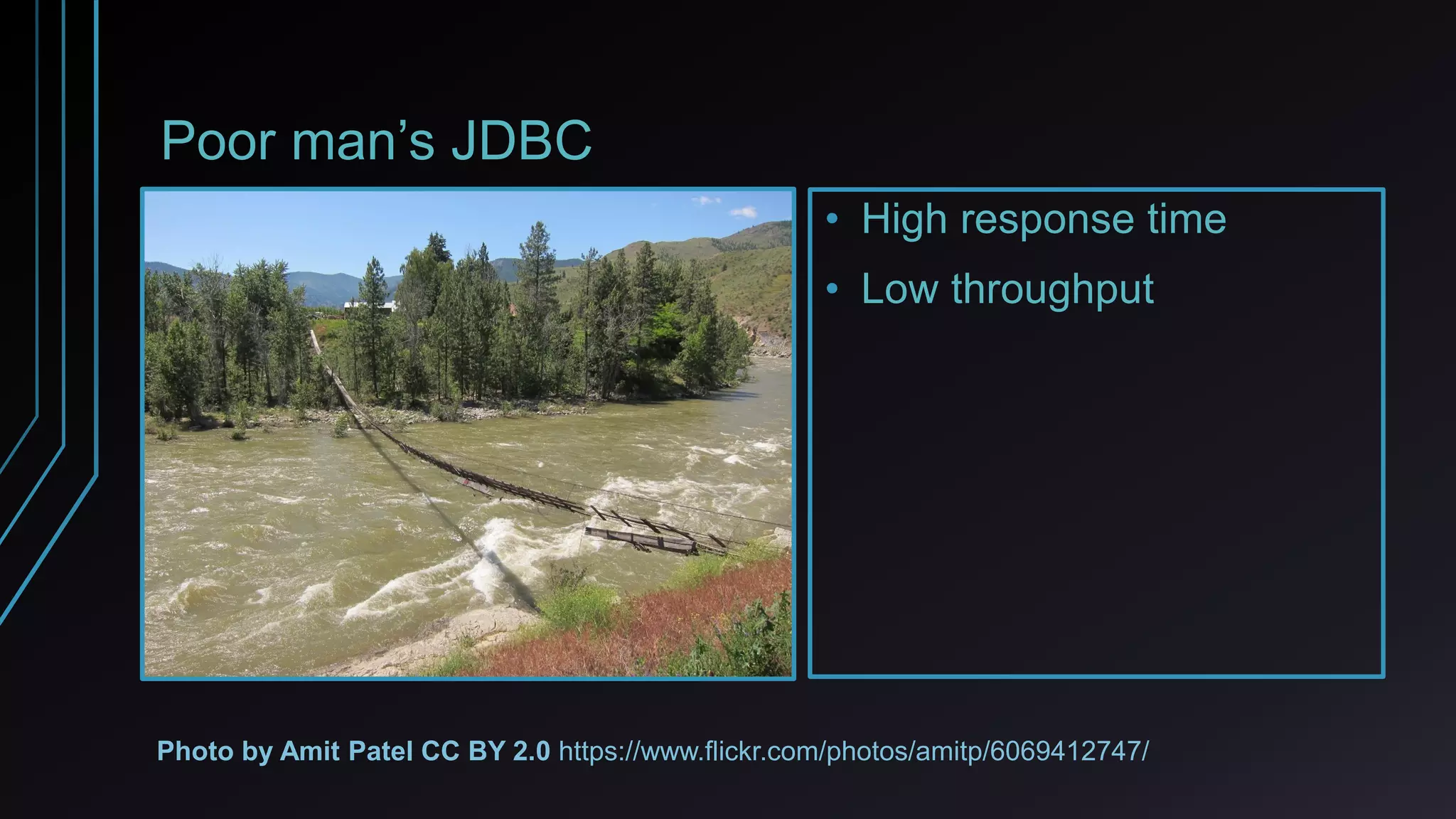 Poor man’s JDBC
• High response time
• Low throughput
Photo by Amit Patel CC BY 2.0 https://www.flickr.com/photos/amitp/6069412747/
 