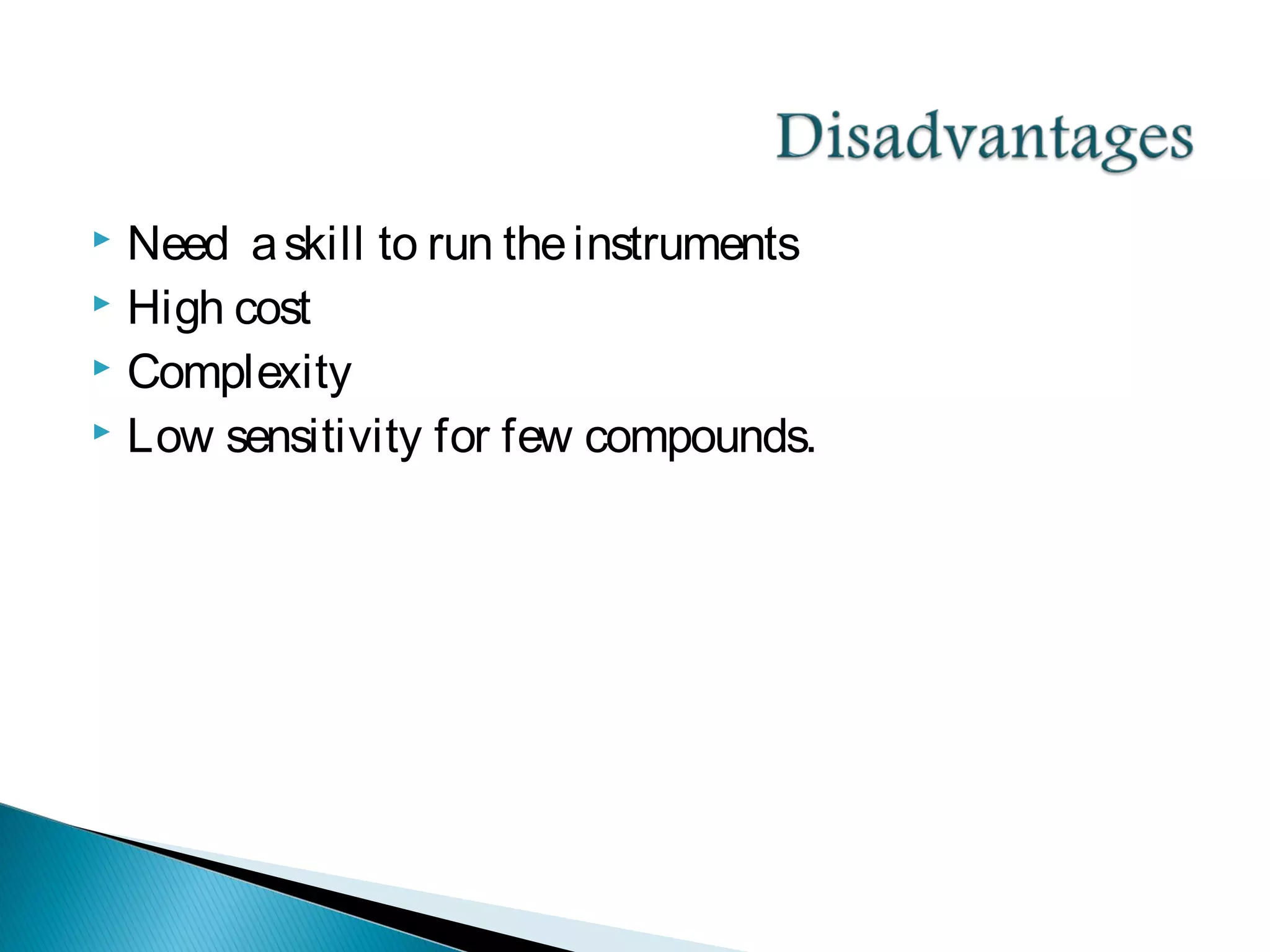  Need askill to run theinstruments
 High cost
 Complexity
 Low sensitivity for few compounds.
 